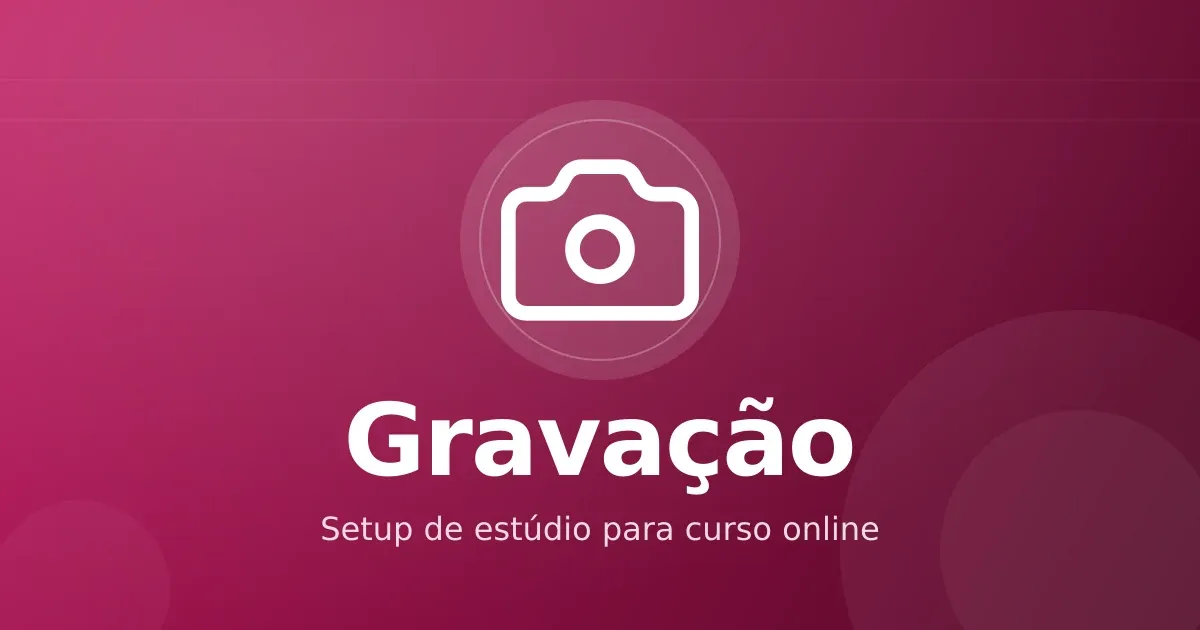 Gravação de curso online: setup prático que entrega qualidade sem estúdio profissional