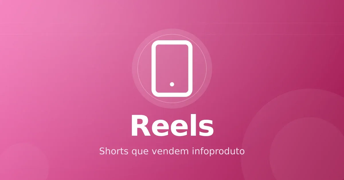 Reels e Shorts para infoprodutos: vídeo curto que vende sem ser invasivo