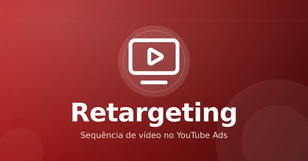 Retargeting no YouTube Ads: sequência de vídeo para quem já viu seu infoproduto