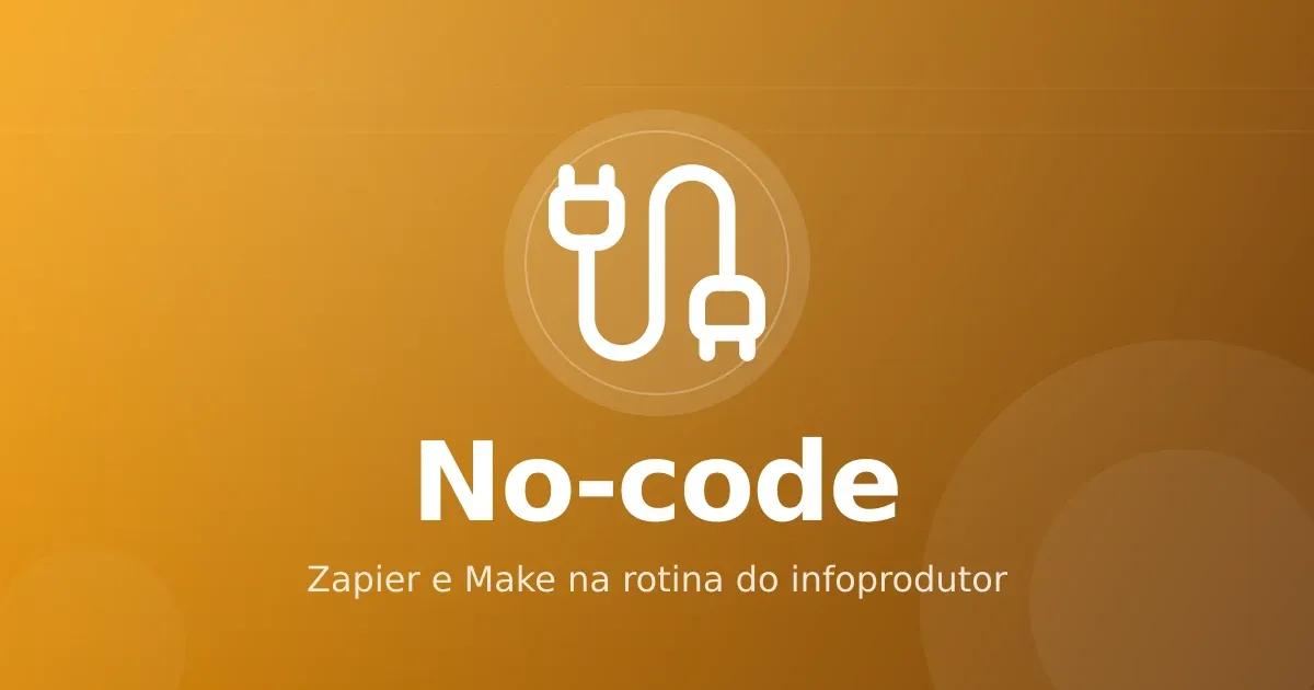 Automação no-code para infoprodutor: como Zapier e Make economizam horas